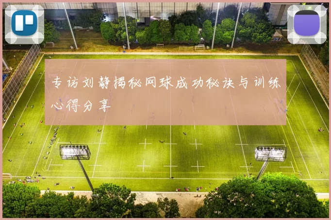 专访刘静揭秘网球成功秘诀与训练心得分享