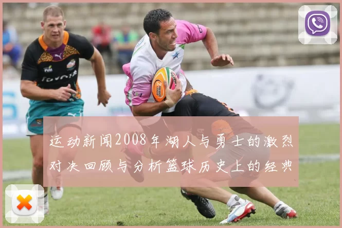 运动新闻2008年湖人与勇士的激烈对决回顾与分析篮球历史上的经典时刻