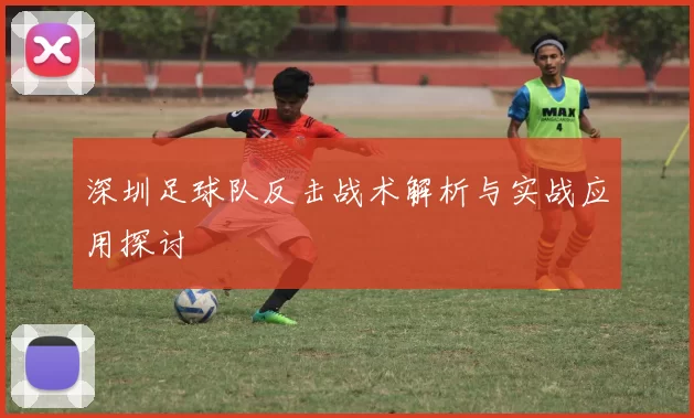 深圳足球队反击战术解析与实战应用探讨