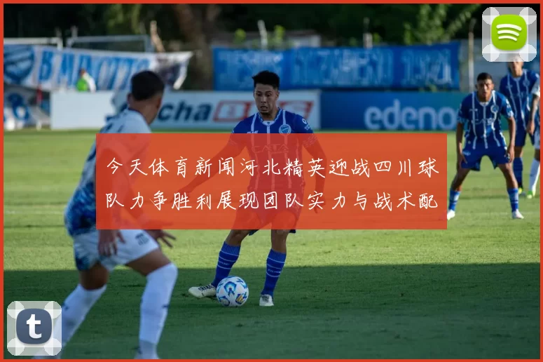 今天体育新闻河北精英迎战四川球队力争胜利展现团队实力与战术配合